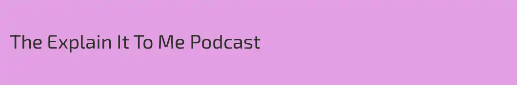 The Explain It To Me Podcast